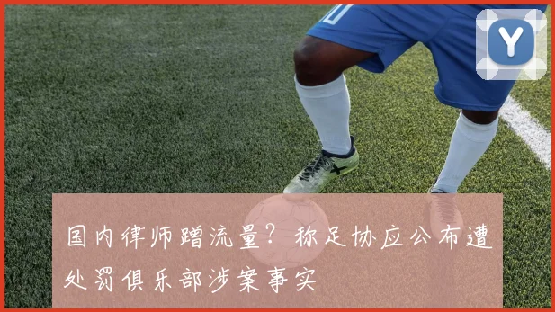 国内律师蹭流量？称足协应公布遭处罚俱乐部涉案事实